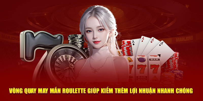 Vòng quay may mắn Roulette giúp kiếm thêm lợi nhuận nhanh chóng 