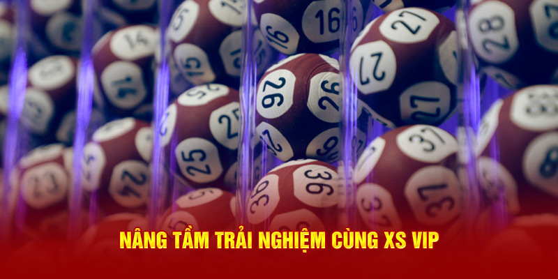 Nâng tầm trải nghiệm cùng XS VIP